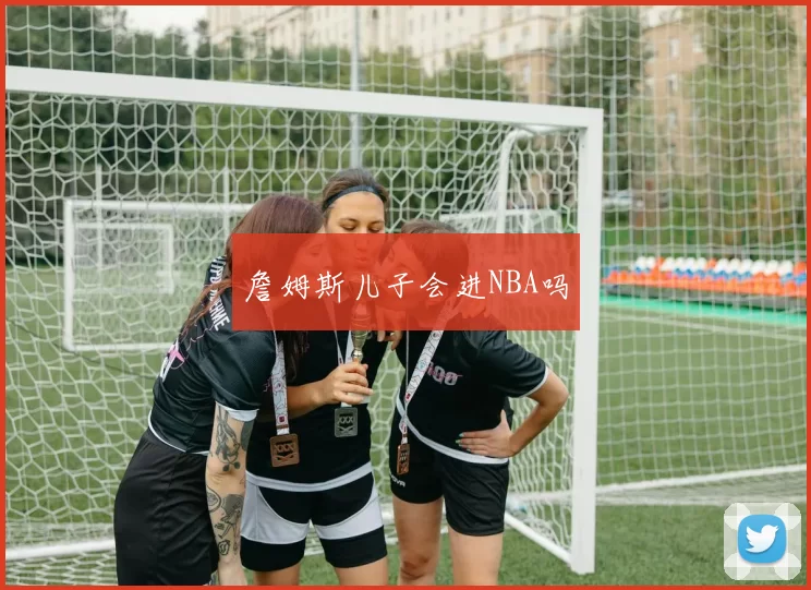 詹姆斯儿子会进NBA吗